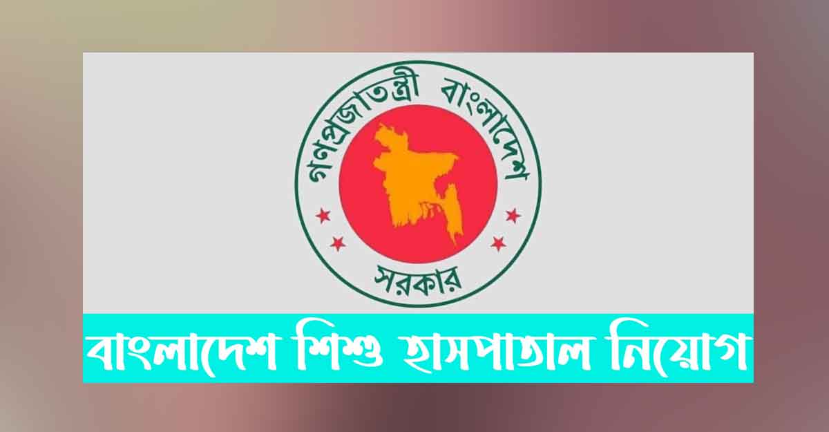 বাংলাদেশ শিশু হাসপাতালে ৪০ জনের চাকরি, বেতন নবম গ্রেডে