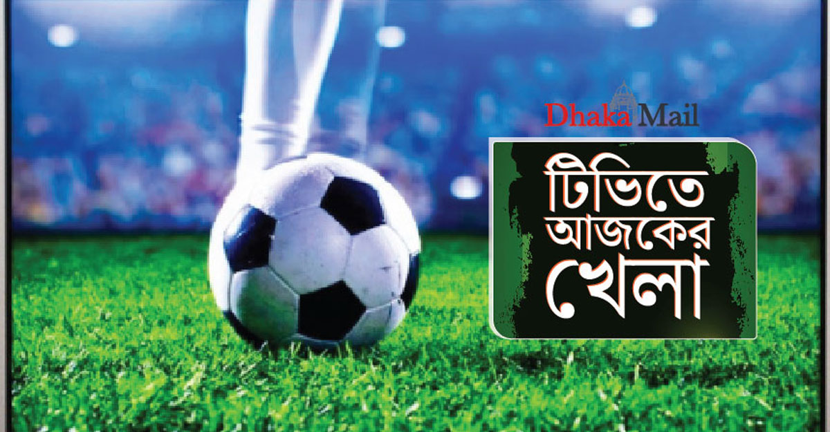 টিভিতে আজকের খেলা