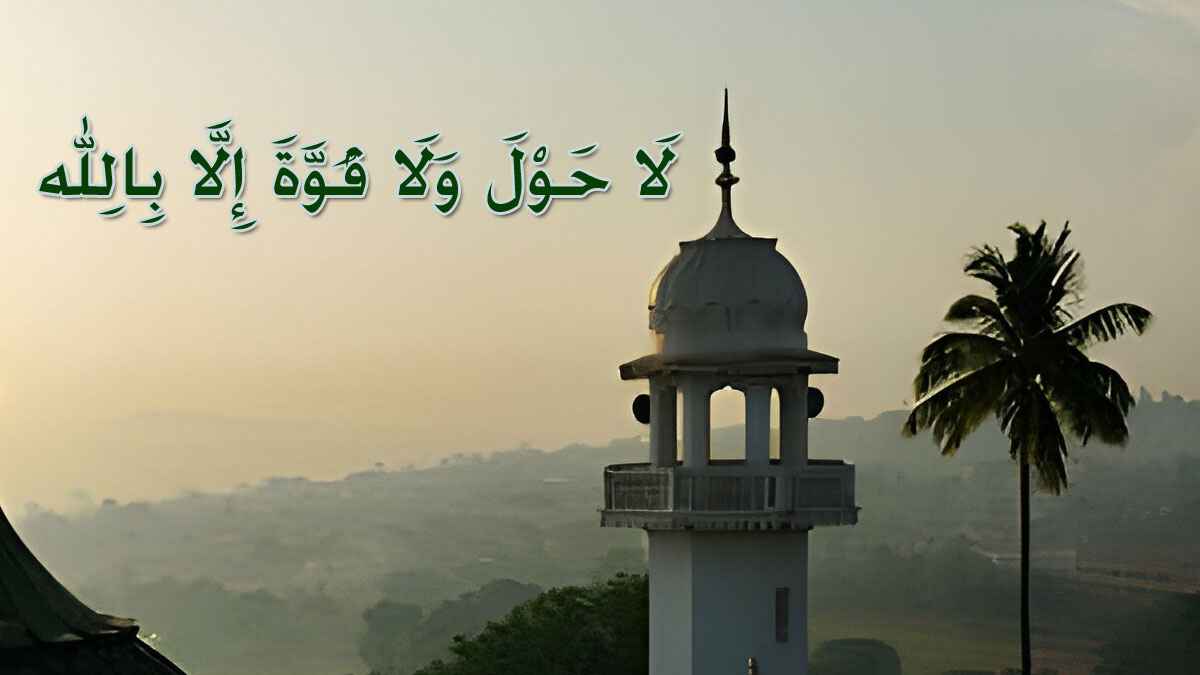‘লা হাওলা ওয়ালা কুওয়াতা ইল্লা বিল্লাহ’ কখন কেন পড়বেন?