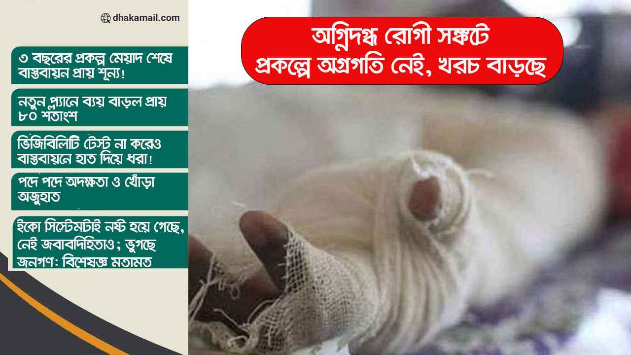 অগ্নিদগ্ধ রোগী সংকটে: প্রকল্পে অগ্রগতি নেই, খরচ বাড়ছে