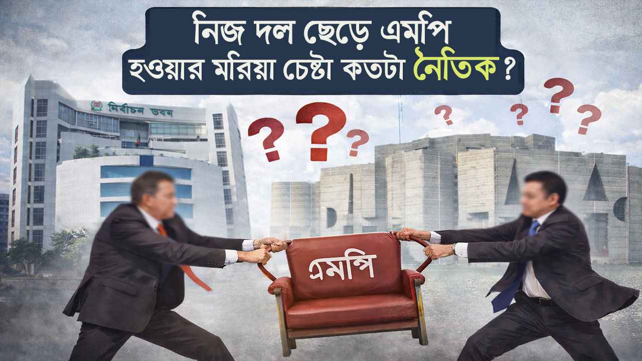 নিজ দল ছেড়ে এমপি হওয়ার মরিয়া চেষ্টা কতটা নৈতিক?