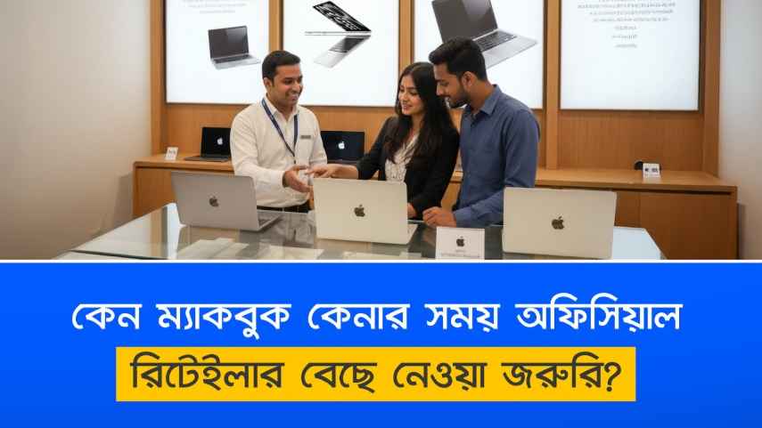 কেন ম্যাকবুক কেনার সময় অফিসিয়াল রিটেইলার বেছে নেওয়া জরুরি?