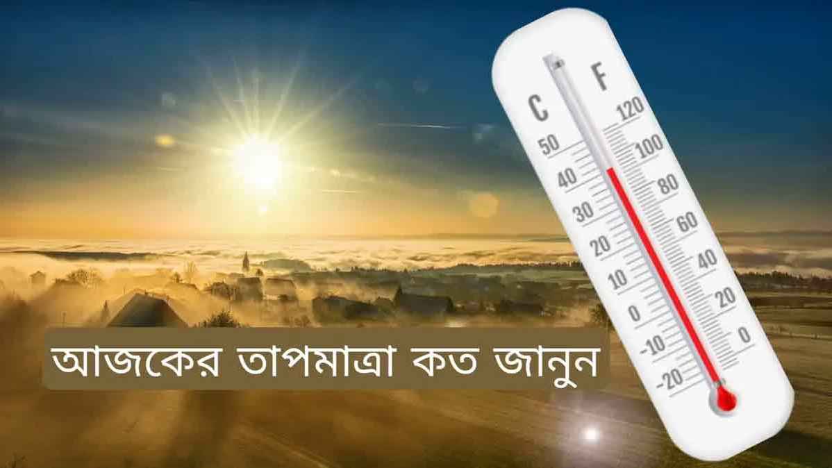 আজকের তাপমাত্রা কত ডিগ্রি সেলসিয়াস?