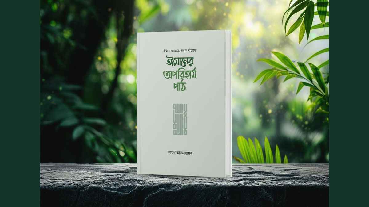 এই সপ্তাহেই আসছে শায়খ আহমাদুল্লাহর ‘ঈমানের অপরিহার্য পাঠ’