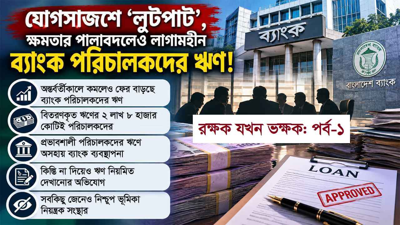 যোগসাজশে ‘লুটপাট’, ক্ষমতার পালাবদলেও লাগামহীন ব্যাংক পরিচালকদের ঋণ!