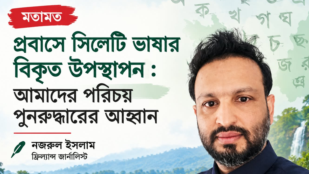 প্রবাসে সিলেটি ভাষার বিকৃত উপস্থাপন: আমাদের পরিচয় পুনরুদ্ধারের আহ্বান